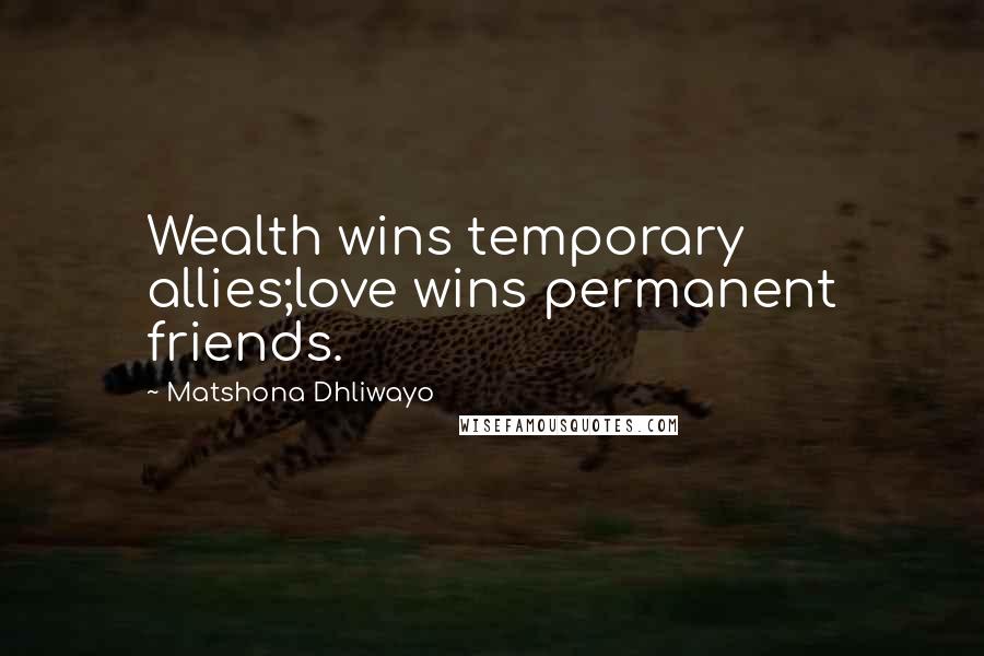 Matshona Dhliwayo Quotes: Wealth wins temporary allies;love wins permanent friends.