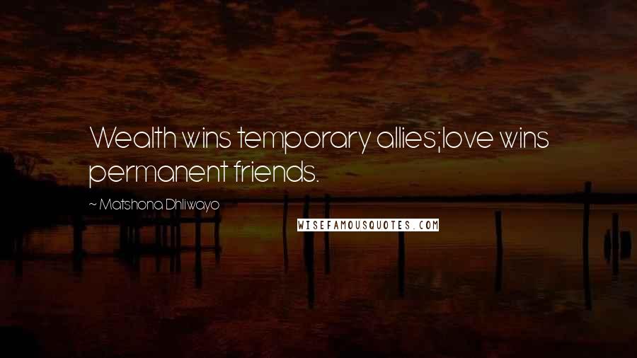 Matshona Dhliwayo Quotes: Wealth wins temporary allies;love wins permanent friends.