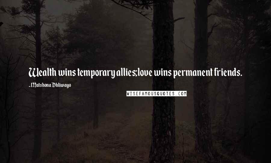 Matshona Dhliwayo Quotes: Wealth wins temporary allies;love wins permanent friends.