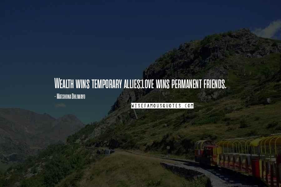 Matshona Dhliwayo Quotes: Wealth wins temporary allies;love wins permanent friends.