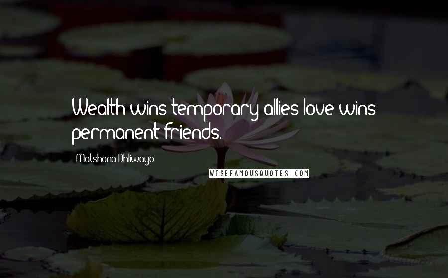 Matshona Dhliwayo Quotes: Wealth wins temporary allies;love wins permanent friends.