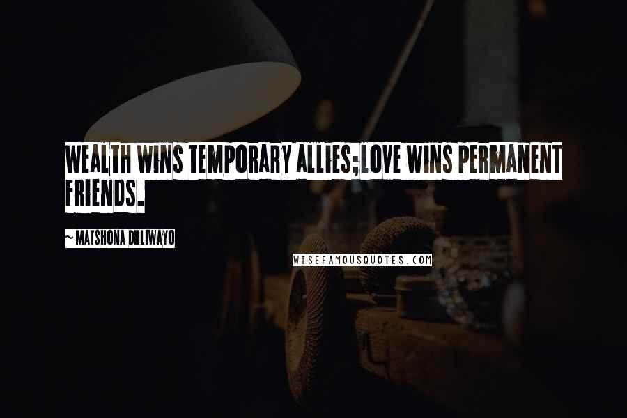 Matshona Dhliwayo Quotes: Wealth wins temporary allies;love wins permanent friends.