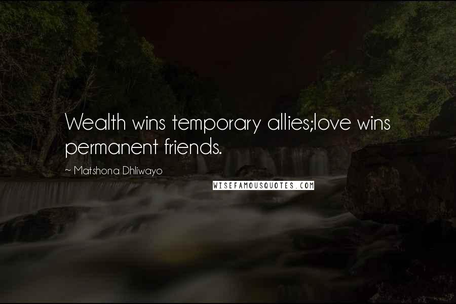 Matshona Dhliwayo Quotes: Wealth wins temporary allies;love wins permanent friends.