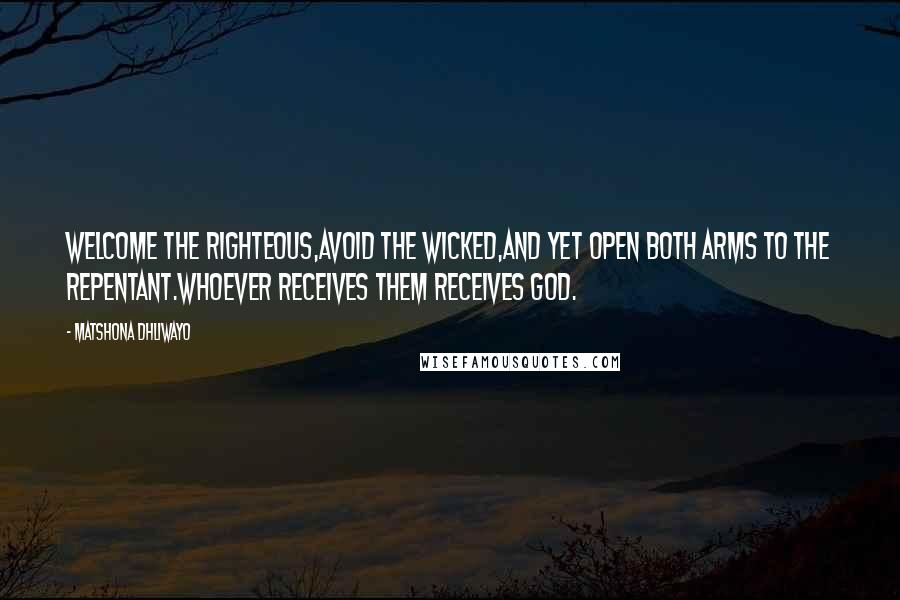 Matshona Dhliwayo Quotes: Welcome the righteous,avoid the wicked,and yet open both arms to the repentant.Whoever receives them receives God.