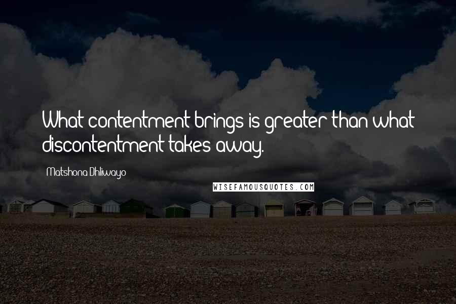 Matshona Dhliwayo Quotes: What contentment brings is greater than what discontentment takes away.