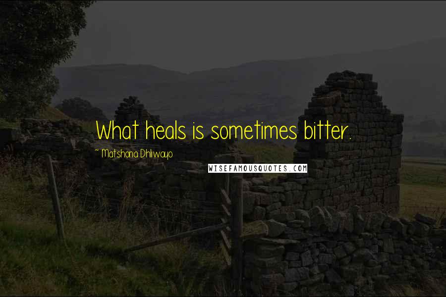 Matshona Dhliwayo Quotes: What heals is sometimes bitter.