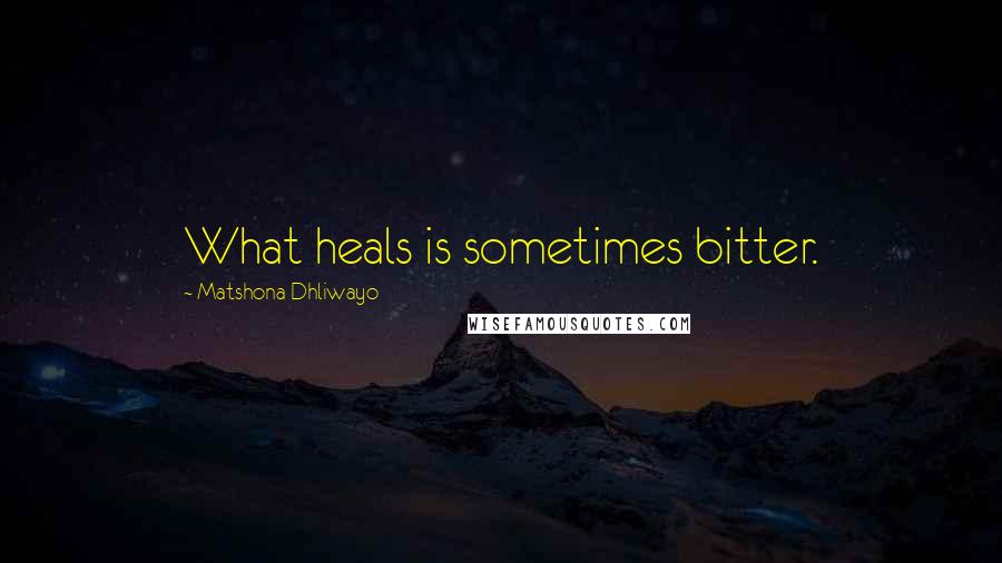 Matshona Dhliwayo Quotes: What heals is sometimes bitter.