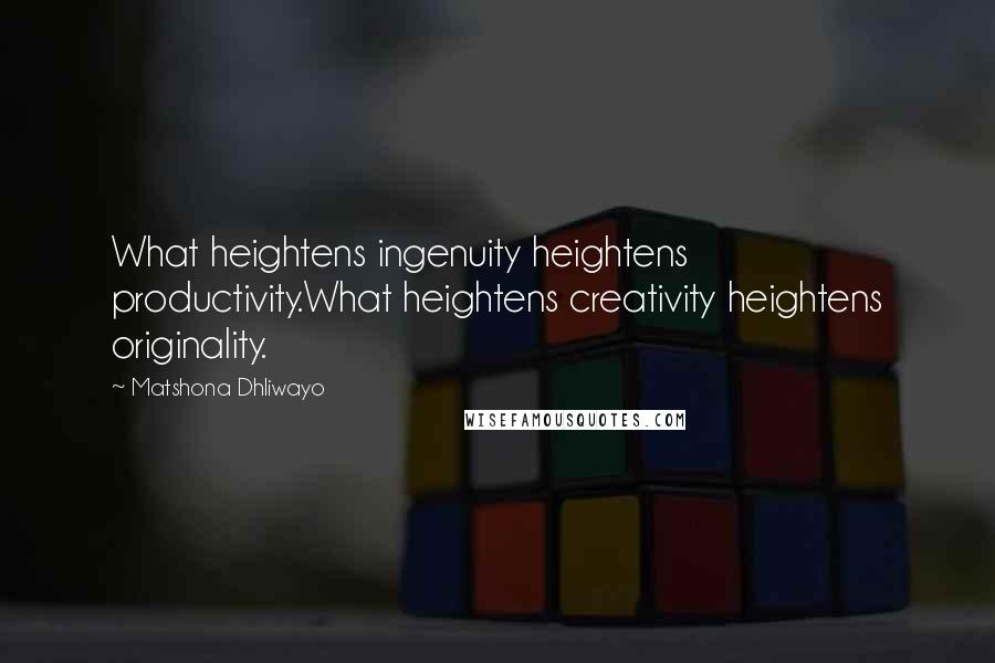 Matshona Dhliwayo Quotes: What heightens ingenuity heightens productivity.What heightens creativity heightens originality.