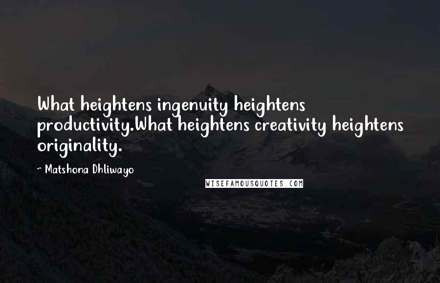 Matshona Dhliwayo Quotes: What heightens ingenuity heightens productivity.What heightens creativity heightens originality.