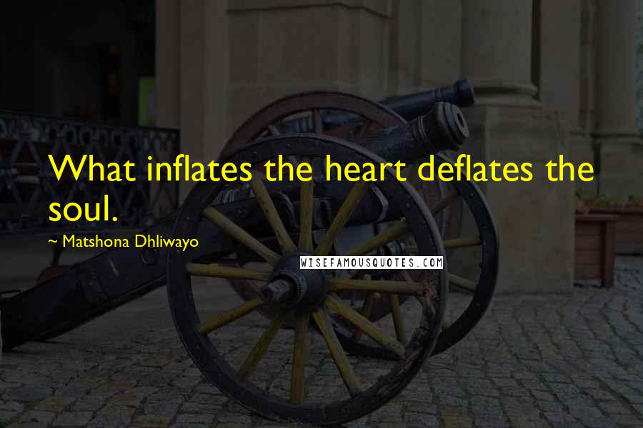 Matshona Dhliwayo Quotes: What inflates the heart deflates the soul.