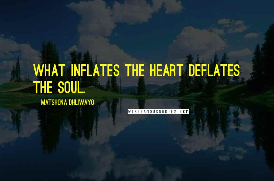 Matshona Dhliwayo Quotes: What inflates the heart deflates the soul.
