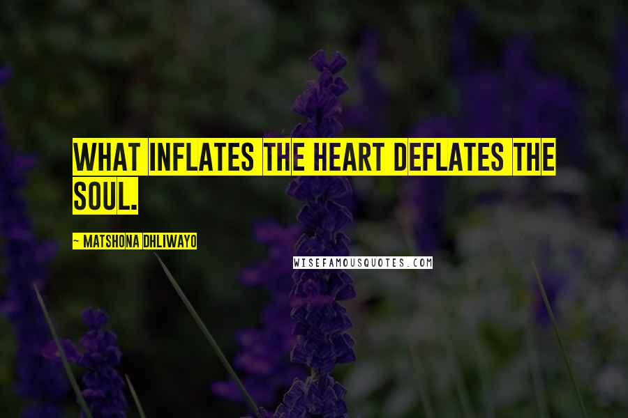 Matshona Dhliwayo Quotes: What inflates the heart deflates the soul.