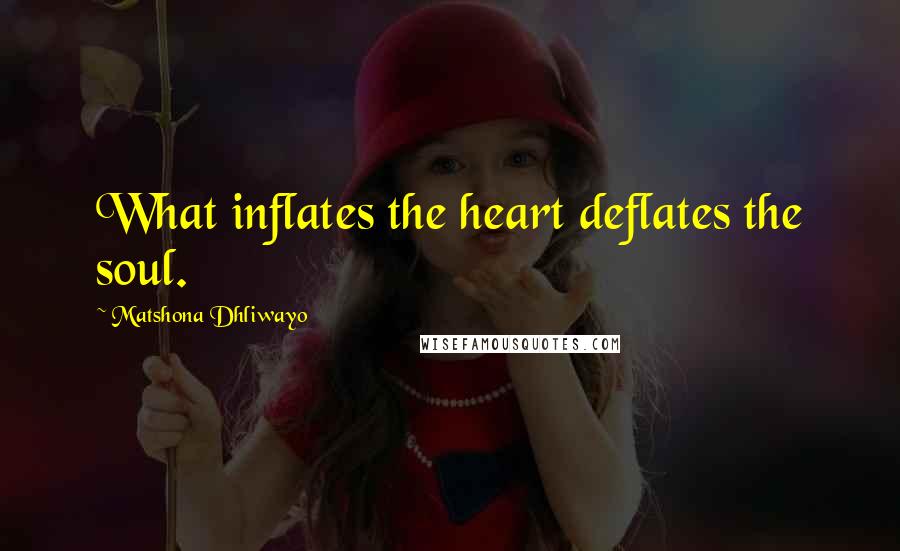 Matshona Dhliwayo Quotes: What inflates the heart deflates the soul.