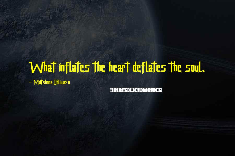 Matshona Dhliwayo Quotes: What inflates the heart deflates the soul.