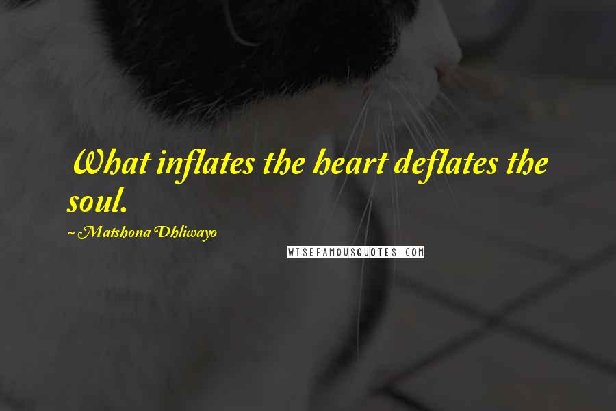 Matshona Dhliwayo Quotes: What inflates the heart deflates the soul.