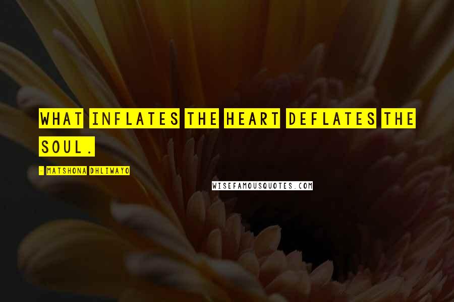 Matshona Dhliwayo Quotes: What inflates the heart deflates the soul.