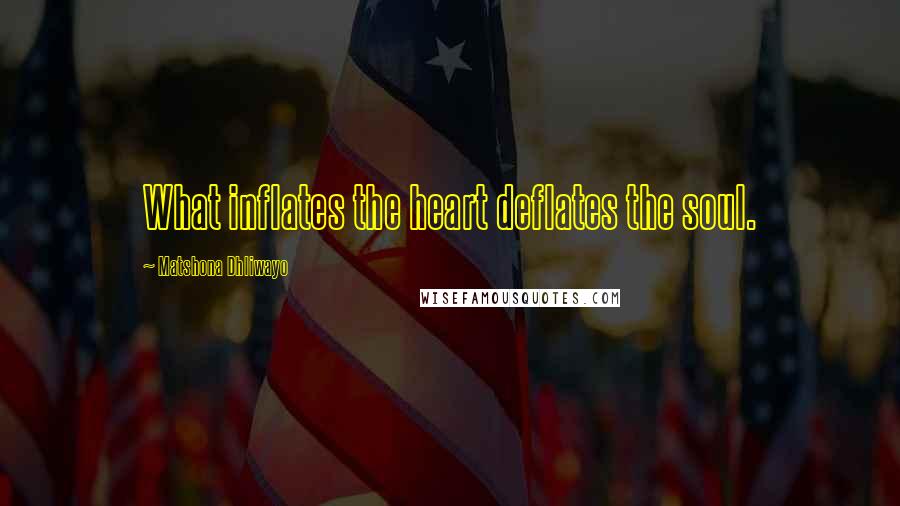Matshona Dhliwayo Quotes: What inflates the heart deflates the soul.