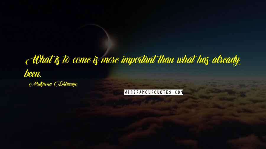 Matshona Dhliwayo Quotes: What is to come is more important than what has already been.