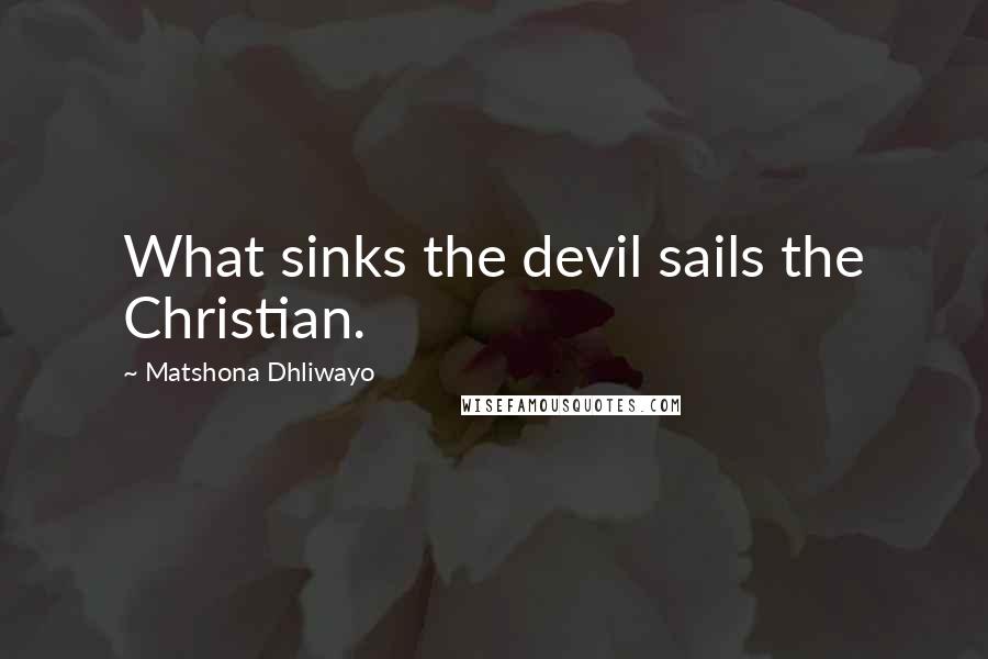 Matshona Dhliwayo Quotes: What sinks the devil sails the Christian.