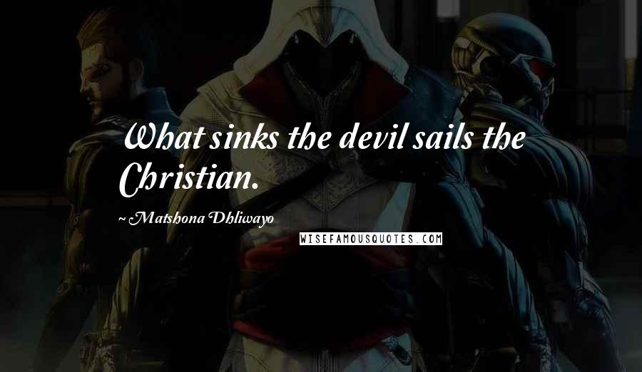 Matshona Dhliwayo Quotes: What sinks the devil sails the Christian.