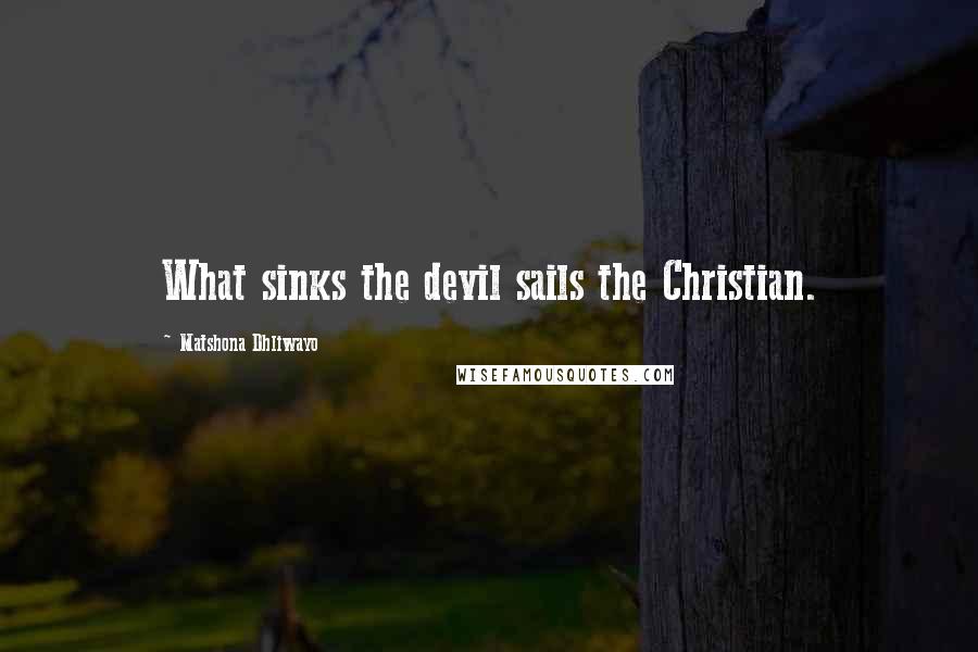 Matshona Dhliwayo Quotes: What sinks the devil sails the Christian.