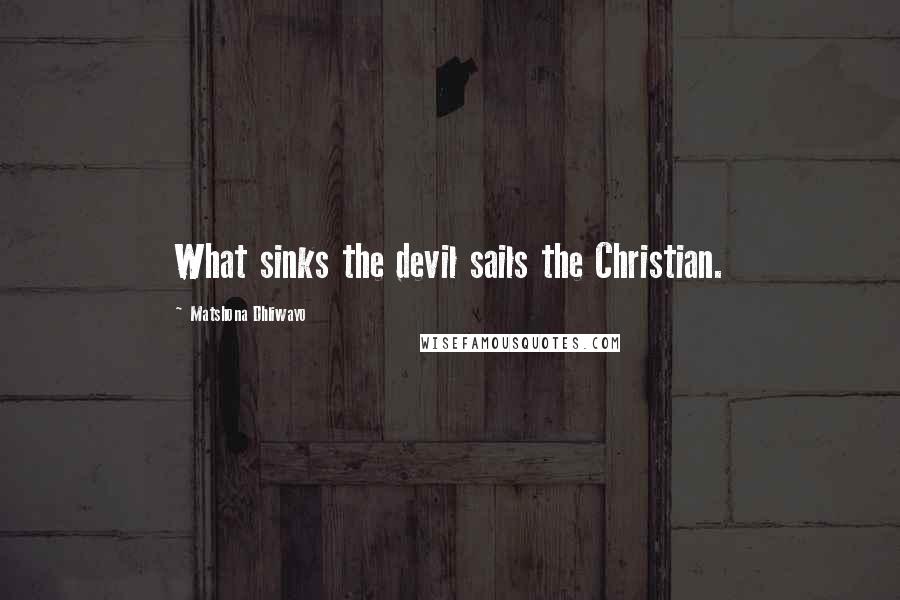 Matshona Dhliwayo Quotes: What sinks the devil sails the Christian.