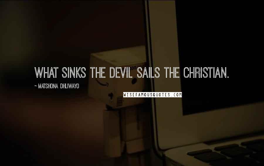 Matshona Dhliwayo Quotes: What sinks the devil sails the Christian.