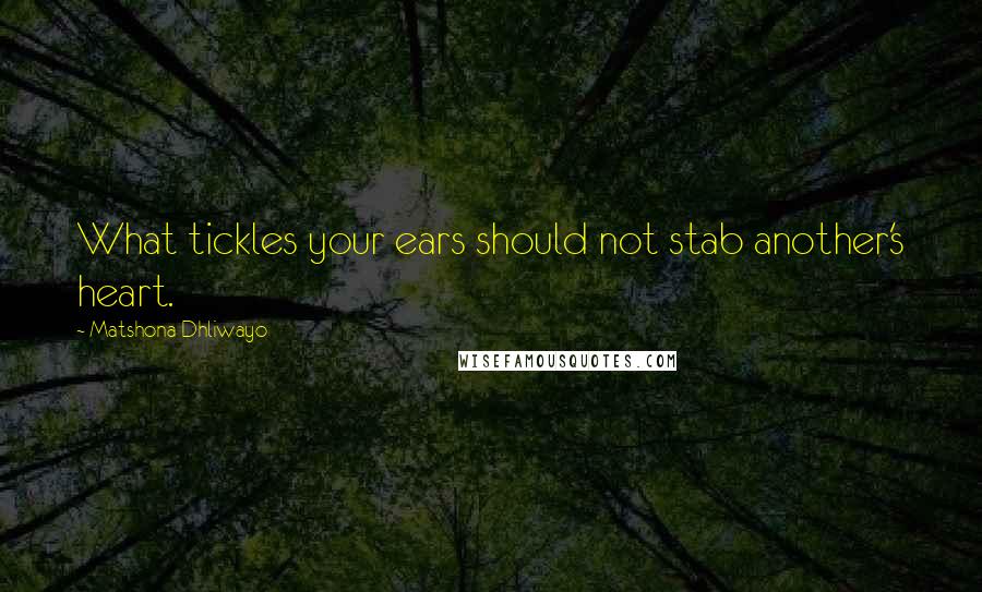 Matshona Dhliwayo Quotes: What tickles your ears should not stab another's heart.