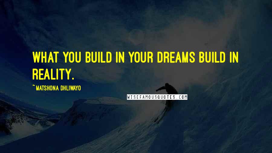 Matshona Dhliwayo Quotes: What you build in your dreams build in reality.