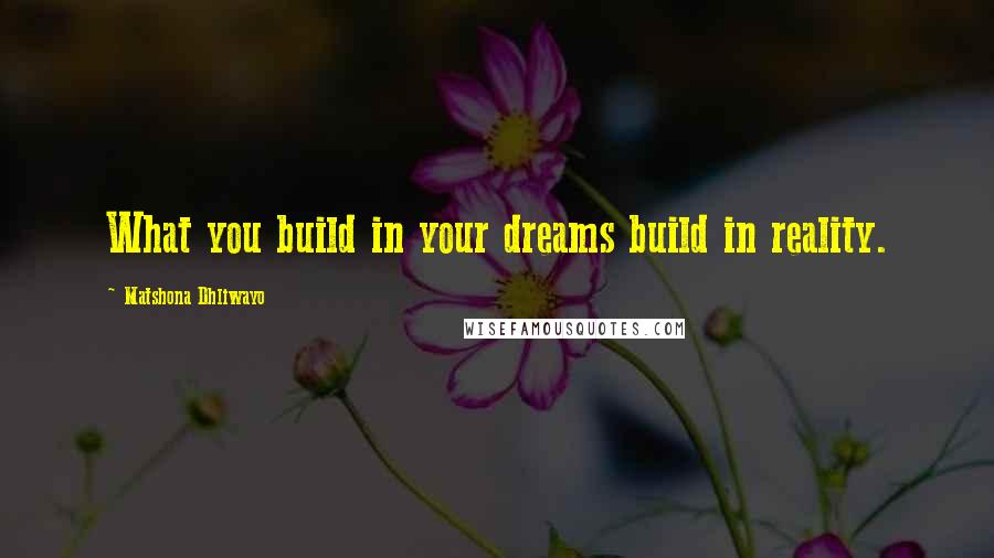 Matshona Dhliwayo Quotes: What you build in your dreams build in reality.