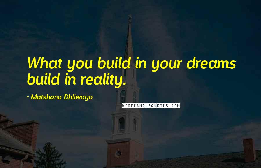 Matshona Dhliwayo Quotes: What you build in your dreams build in reality.