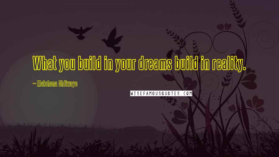 Matshona Dhliwayo Quotes: What you build in your dreams build in reality.