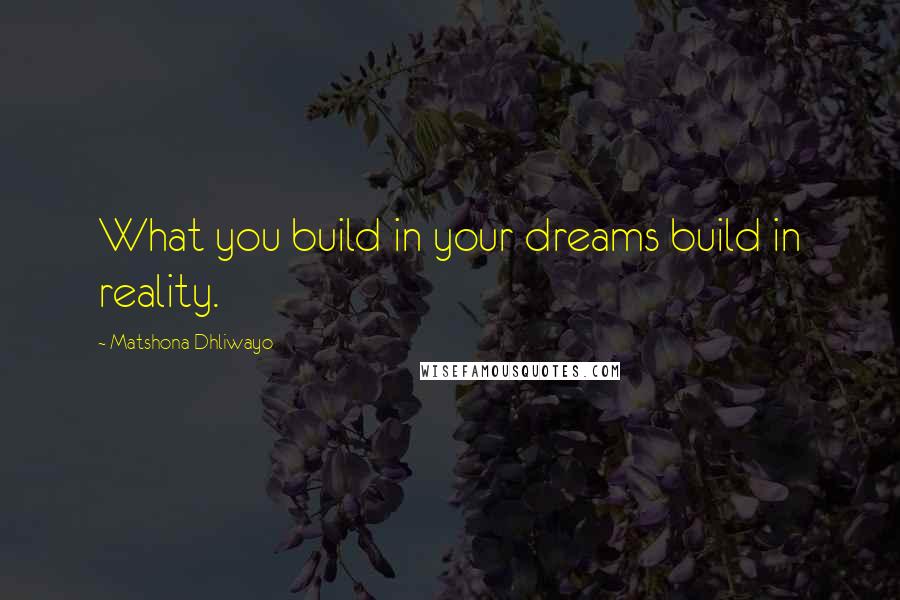 Matshona Dhliwayo Quotes: What you build in your dreams build in reality.
