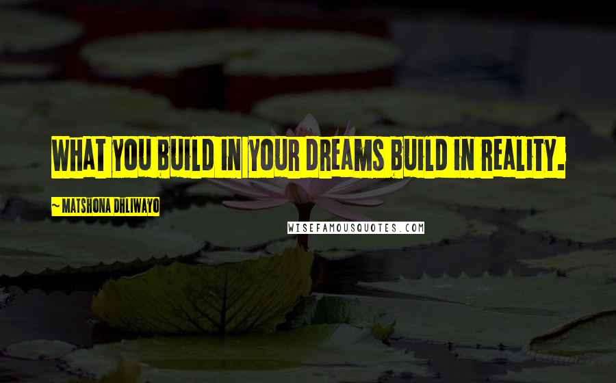 Matshona Dhliwayo Quotes: What you build in your dreams build in reality.