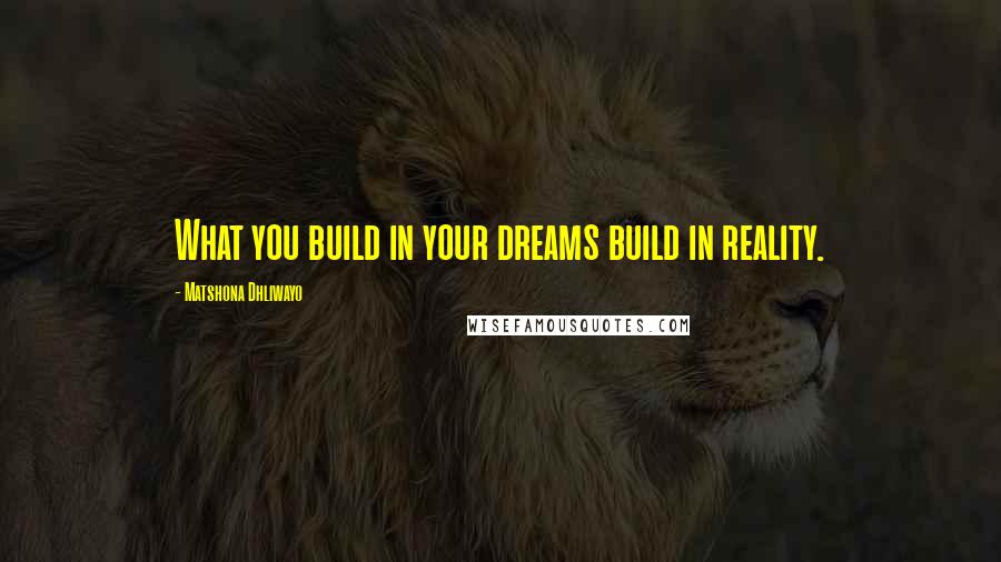 Matshona Dhliwayo Quotes: What you build in your dreams build in reality.