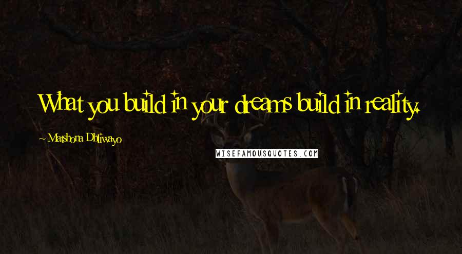 Matshona Dhliwayo Quotes: What you build in your dreams build in reality.