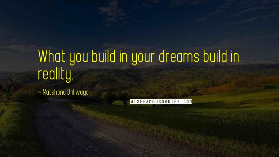 Matshona Dhliwayo Quotes: What you build in your dreams build in reality.