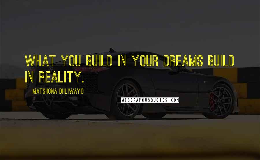 Matshona Dhliwayo Quotes: What you build in your dreams build in reality.