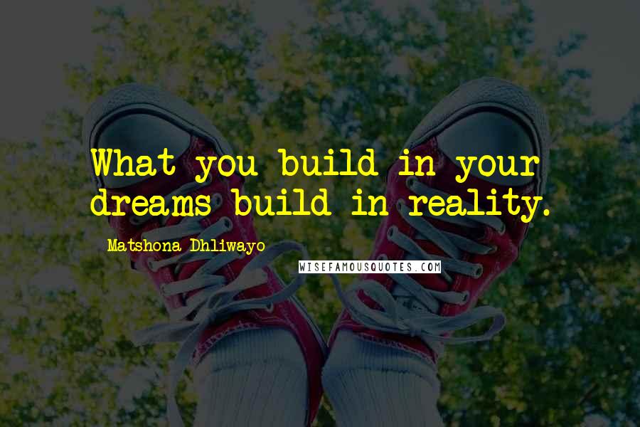 Matshona Dhliwayo Quotes: What you build in your dreams build in reality.