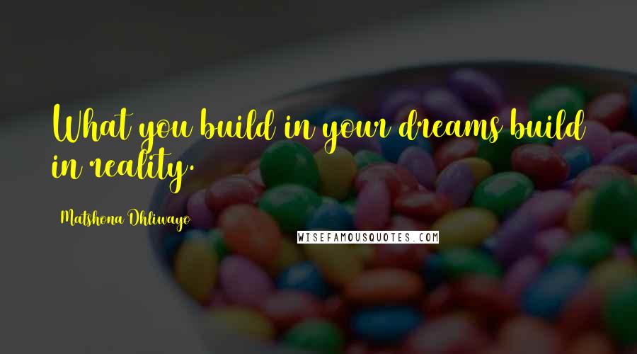 Matshona Dhliwayo Quotes: What you build in your dreams build in reality.