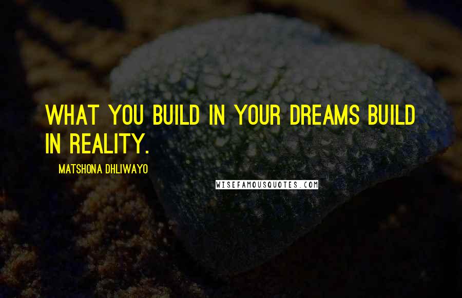 Matshona Dhliwayo Quotes: What you build in your dreams build in reality.