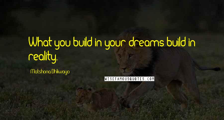 Matshona Dhliwayo Quotes: What you build in your dreams build in reality.