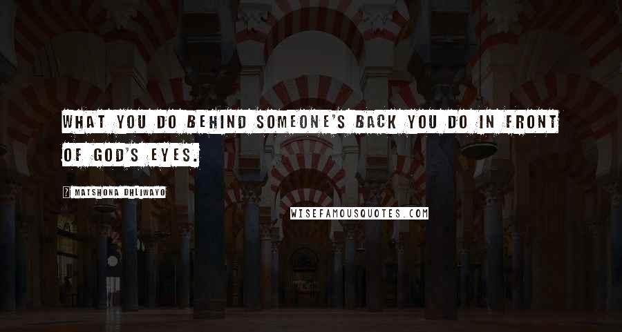 Matshona Dhliwayo Quotes: What you do behind someone's back you do in front of God's eyes.