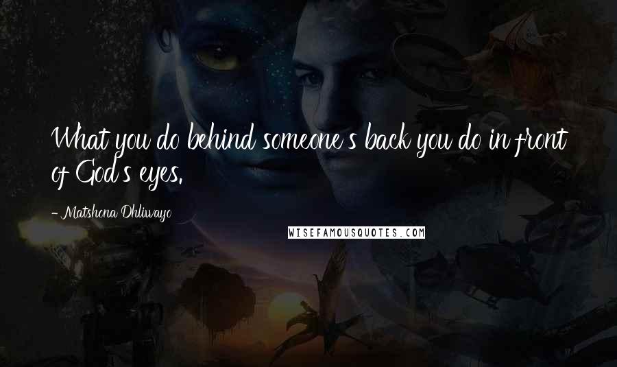 Matshona Dhliwayo Quotes: What you do behind someone's back you do in front of God's eyes.