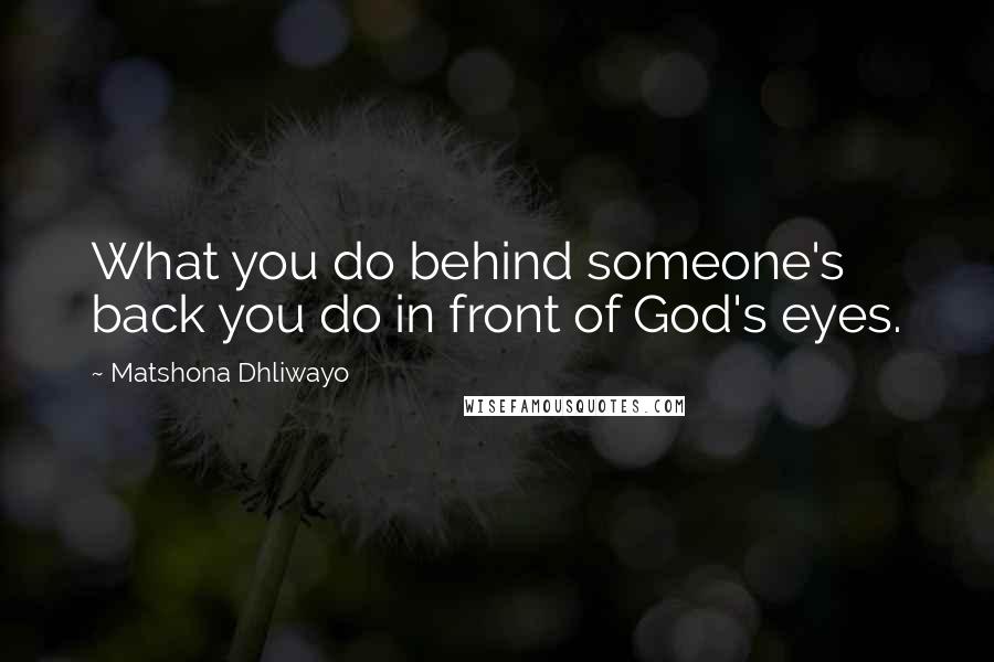 Matshona Dhliwayo Quotes: What you do behind someone's back you do in front of God's eyes.