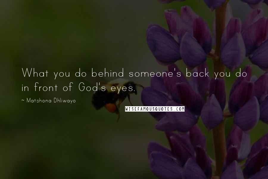 Matshona Dhliwayo Quotes: What you do behind someone's back you do in front of God's eyes.