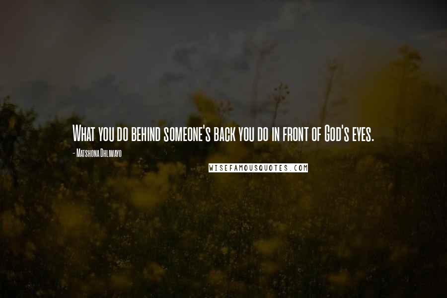 Matshona Dhliwayo Quotes: What you do behind someone's back you do in front of God's eyes.