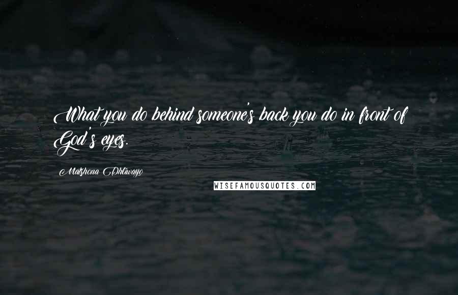 Matshona Dhliwayo Quotes: What you do behind someone's back you do in front of God's eyes.