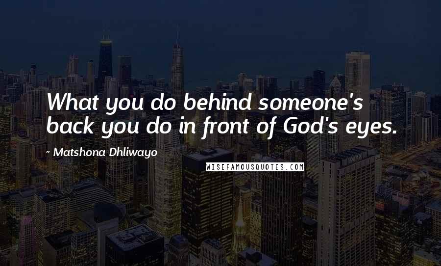 Matshona Dhliwayo Quotes: What you do behind someone's back you do in front of God's eyes.