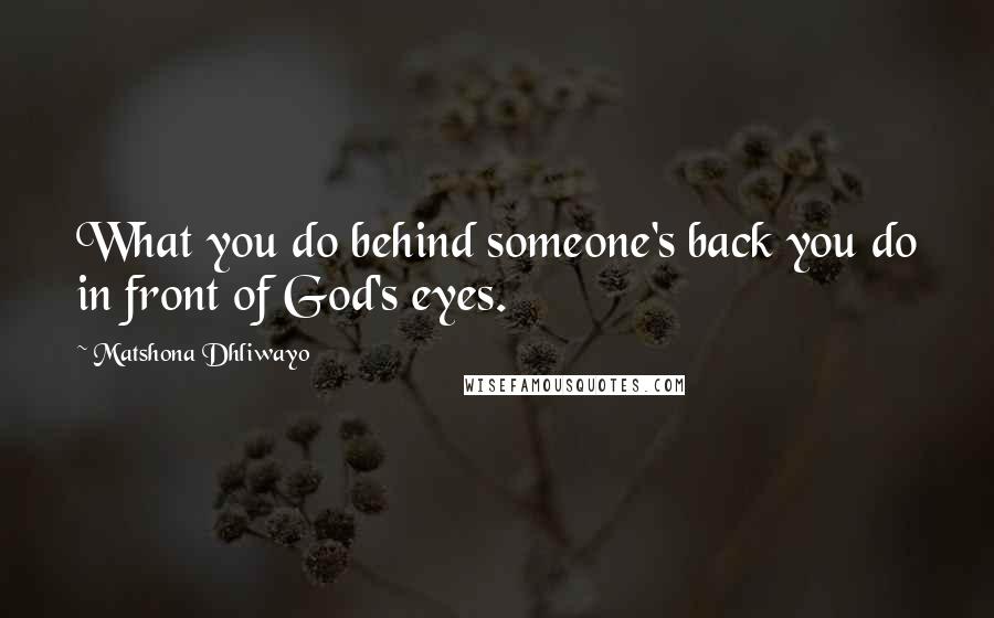 Matshona Dhliwayo Quotes: What you do behind someone's back you do in front of God's eyes.